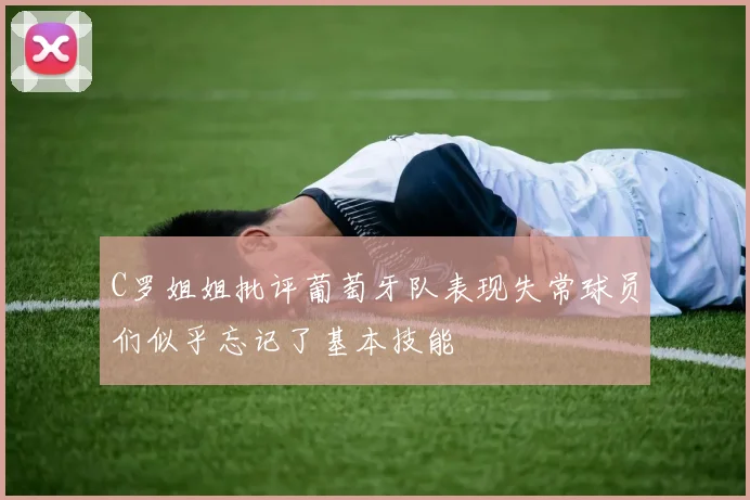C罗姐姐批评葡萄牙队表现失常球员们似乎忘记了基本技能