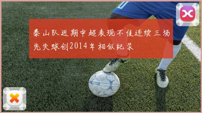 泰山队近期中超表现不佳连续三场先失球创2014年相似纪录