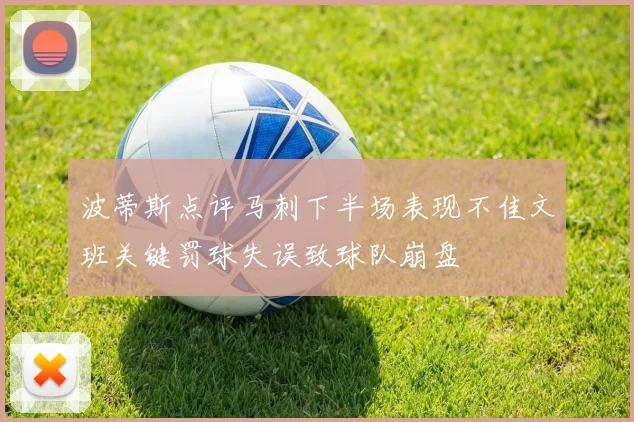 波蒂斯点评马刺下半场表现不佳文班关键罚球失误致球队崩盘