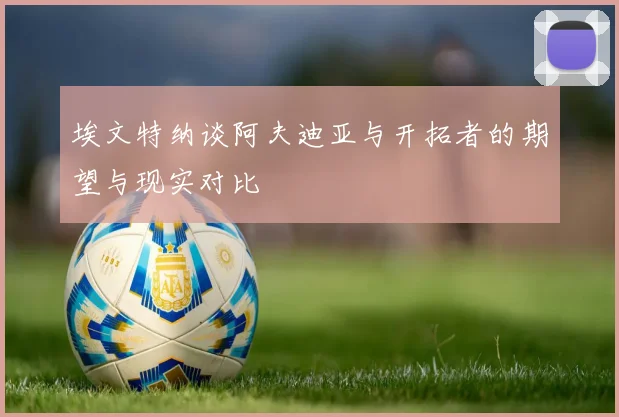 埃文特纳谈阿夫迪亚与开拓者的期望与现实对比