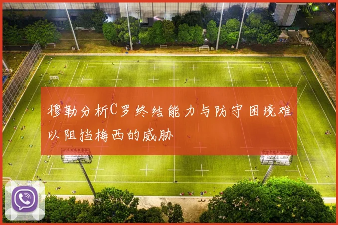 穆勒分析C罗终结能力与防守困境难以阻挡梅西的威胁