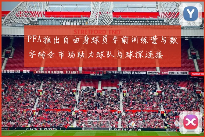 PFA推出自由身球员季前训练营与数字转会市场助力球队与球探连接