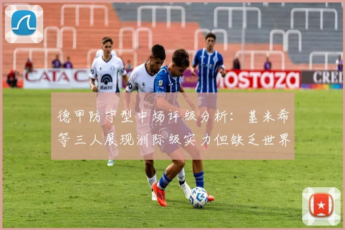 德甲防守型中场评级分析：基米希等三人展现洲际级实力但缺乏世界级球员