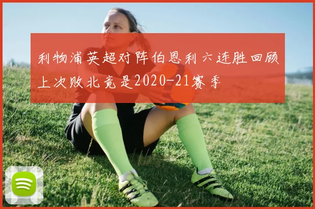 利物浦英超对阵伯恩利六连胜回顾上次败北竟是2020-21赛季