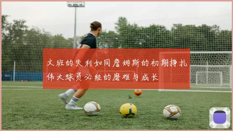 文班的失利如同詹姆斯的初期挣扎伟大球员必经的磨难与成长