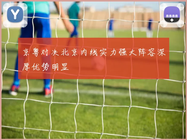 京粤对决北京内线实力强大阵容深厚优势明显