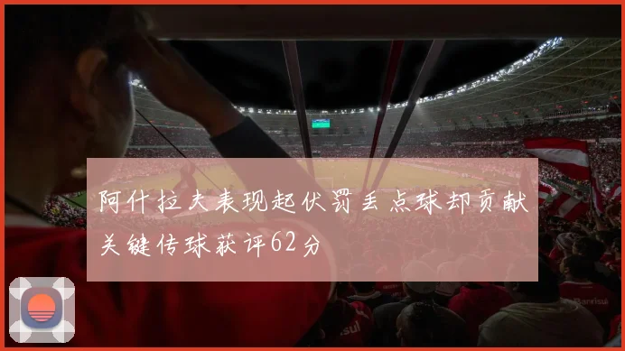 阿什拉夫表现起伏罚丢点球却贡献关键传球获评62分