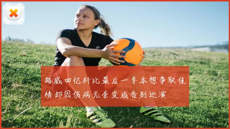路威回忆科比最后一季本想争取佳绩却因伤病无奈变成告别巡演