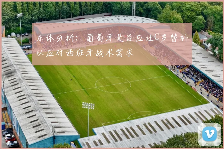 东体分析：葡萄牙是否应让C罗替补以应对西班牙战术需求
