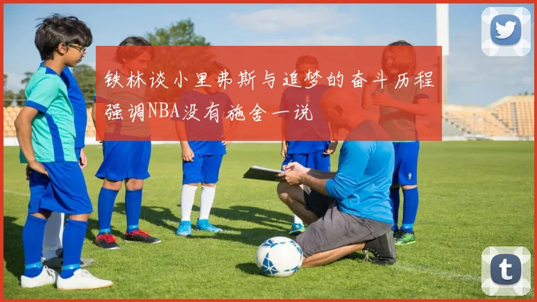 铁林谈小里弗斯与追梦的奋斗历程强调NBA没有施舍一说