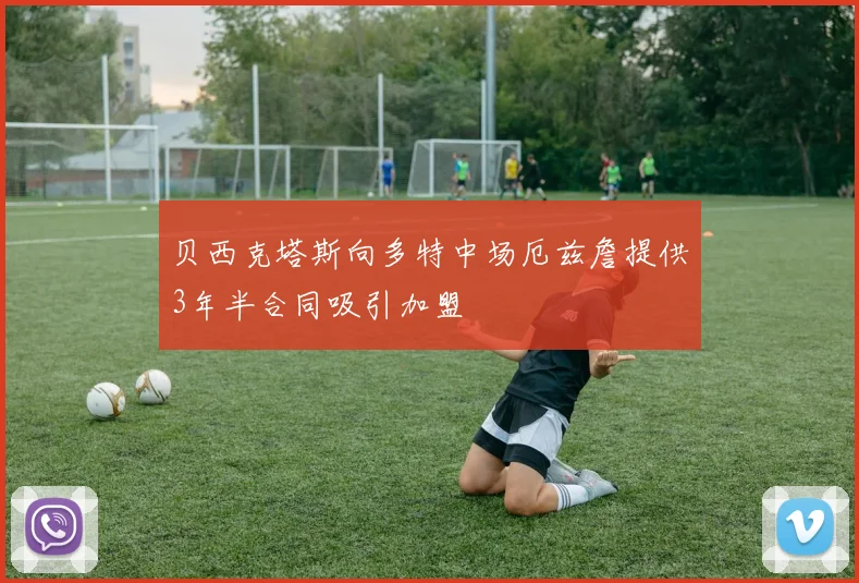 贝西克塔斯向多特中场厄兹詹提供3年半合同吸引加盟