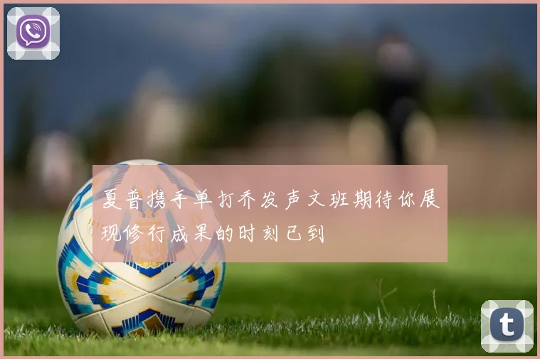 夏普携手单打乔发声文班期待你展现修行成果的时刻已到